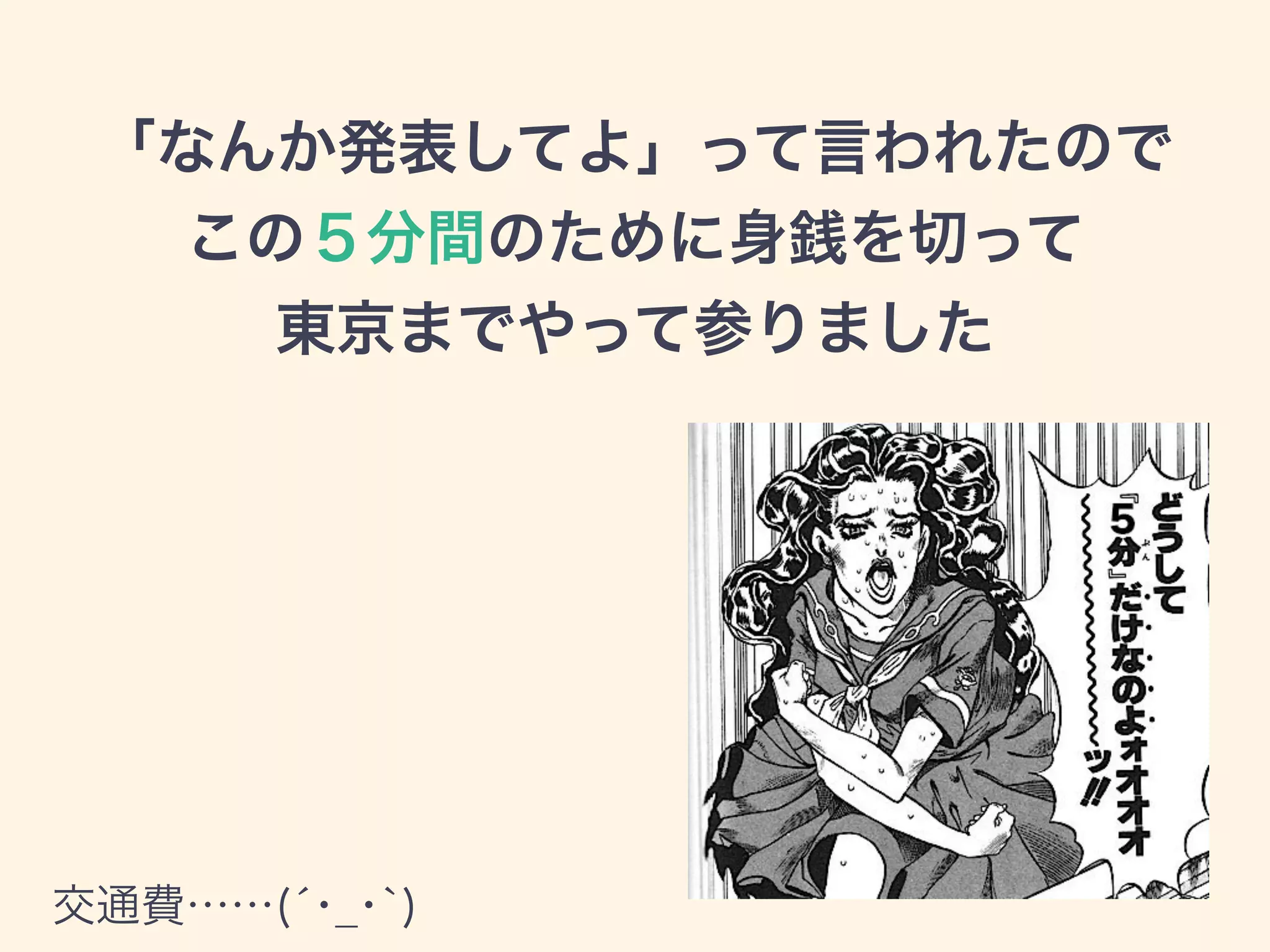 「なんか発表してよ」って言われたので
この５分間のために身銭を切って
東京までやって参りました
交通費……(́･_･`)
 