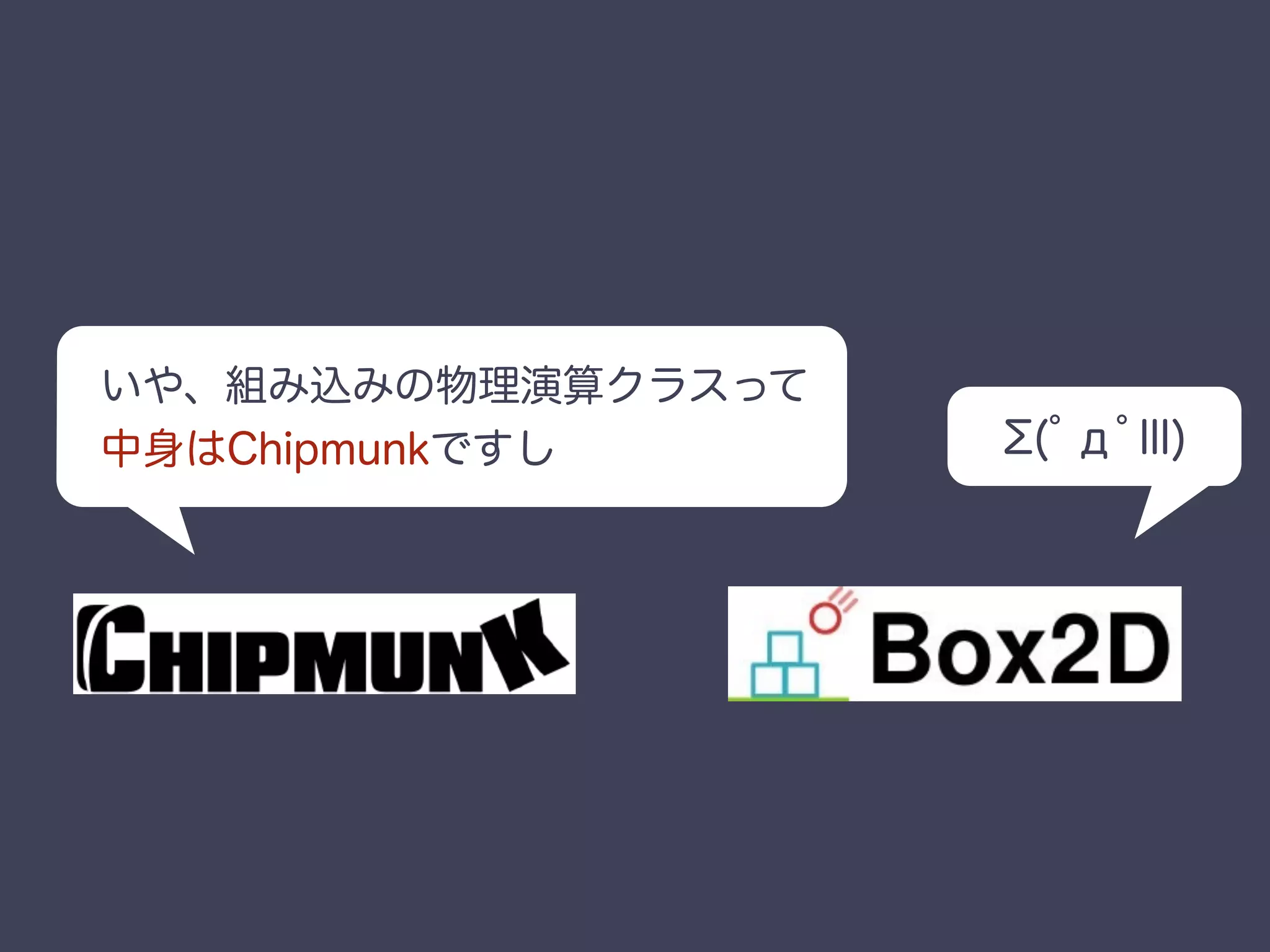 いや、組み込みの物理演算クラスって
中身はChipmunkですし (ﾟдﾟlll)
 
