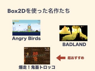 Angry Birds
BADLAND
爆走！鬼畜トロッコ
Box2Dを使った名作たち
超おすすめ
 