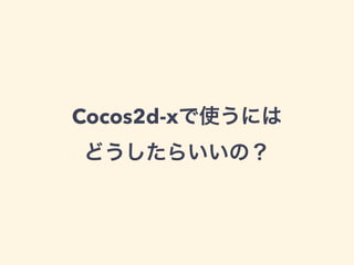 Cocos2d-xで使うには
どうしたらいいの？
 