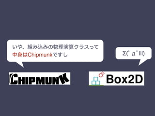 いや、組み込みの物理演算クラスって
中身はChipmunkですし (ﾟдﾟlll)
 