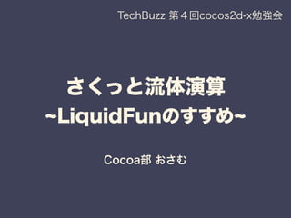 さくっと流体演算
LiquidFunのすすめ
Cocoa部 おさむ
TechBuzz 第４回cocos2d-x勉強会
 