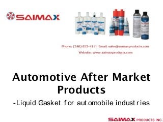 Saimax Products Inc 
Automotive After Market 
Products 
-Liquid Gasket f or aut omobile indust r ies 
 