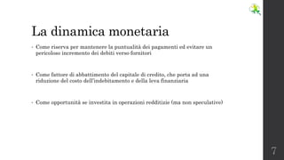 La dinamica monetaria
• Come riserva per mantenere la puntualità dei pagamenti ed evitare un
pericoloso incremento dei deb...