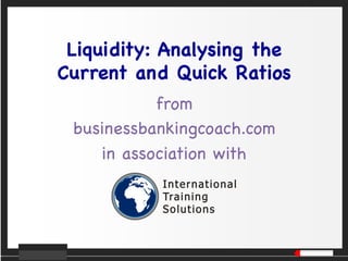 Liquidity: Analysing the 
Current and Quick Ratios

from 

businessbankingcoach.com 

in association with


 