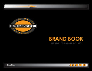 LIQUIDITYBOOK



                    BRAND BOOK
                    STANDARDS AND GUIDELINES




Steve Tripp                                    1
 