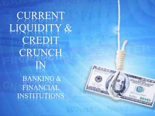 CURRENT
LIQUIDITY &
CREDIT
CRUNCH
IN
BANKING &
FINANCIAL
INSTITUTIONS
 