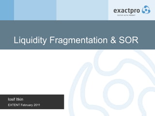 Liquidity Fragmentation & SOR Iosif Itkin EXTENT February 2011 