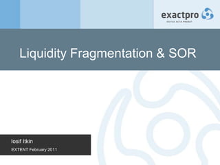 Liquidity Fragmentation & SOR




Iosif Itkin
EXTENT February 2011
 