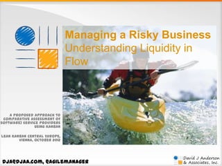 Managing a Risky Business
Understanding Liquidity in
Flow

A proposed approach to
comparative assessment of
(software) service providers
using Kanban
Lean Kanban Central Europe,
Vienna, October 2012

dja@djaa.com, @agilemanager

 