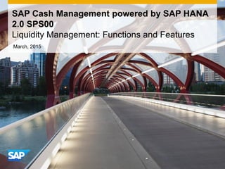 SAP Cash Management powered by SAP HANA
2.0 SPS00
Liquidity Management: Functions and Features
March, 2015
 
