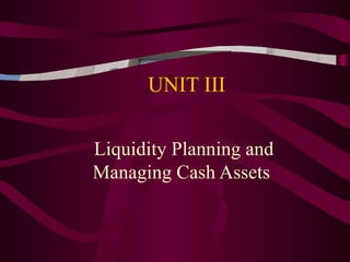 UNIT III Liquidity Planning and Managing Cash Assets  