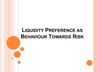LIQUIDITY PREFERENCE AS
BEHAVIOUR TOWARDS RISK
 