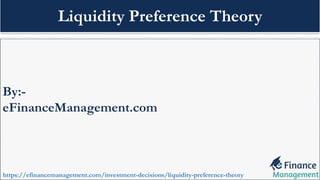 By:-
eFinanceManagement.com
https://efinancemanagement.com/investment-decisions/liquidity-preference-theory
Liquidity Preference Theory
 