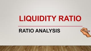 LIQUIDITY RATIO
RATIO ANALYSIS
 