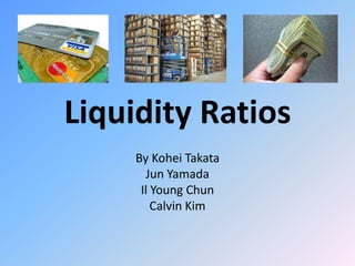 Liquidity Ratios By Kohei Takata Jun Yamada Il Young Chun Calvin Kim 
