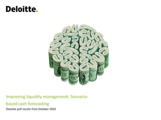 Deloitte poll results from October 2020
Improving liquidity management: Scenario-
based cash forecasting
 