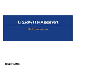 Liquidity Risk Assessment By A V Vedpuriswar October 4, 2009 