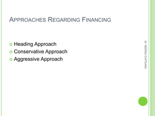 APPROACHES REGARDING FINANCING




                                 Dr. NEERAJ CHITKARA
 Heading Approach
 Conservative Approach

 Aggressive Approach
 