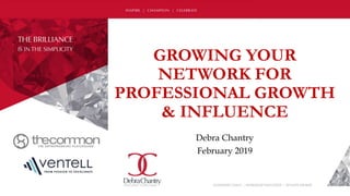 GROWING YOUR
NETWORK FOR
PROFESSIONAL GROWTH
& INFLUENCE
Debra Chantry
February 2019
 
