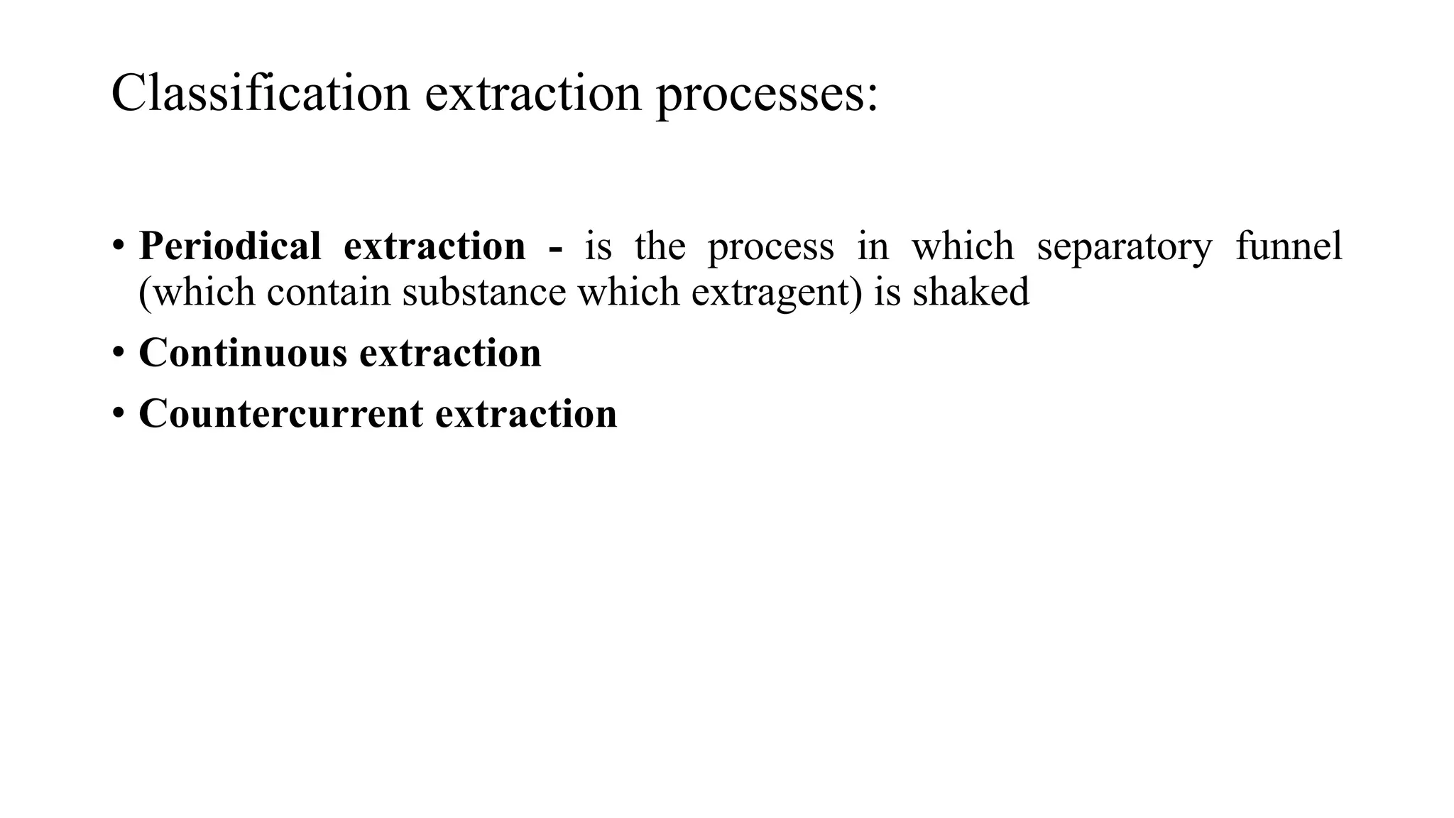 Classification extraction processes:
• Periodical extraction - is the process in which separatory funnel
(which contain substance which extragent) is shaked
• Continuous extraction
• Countercurrent extraction
 