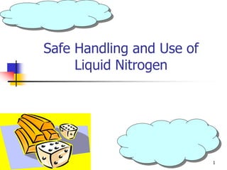 1
Safe Handling and Use of
Liquid Nitrogen
 