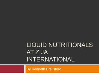 LIQUID NUTRITIONALS
AT ZIJA
INTERNATIONAL
By Kenneth Brailsford
 
