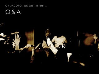 Q & A
O K J A C O P O , W E G O T I T B U T …
 