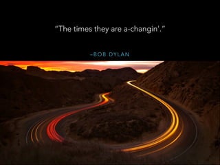 – B O B D Y L A N
“The times they are a-changin'.”
 