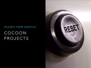 C O C O O N
P R O J E C T S
D E S I R E S F R O M S C R A T C H
 