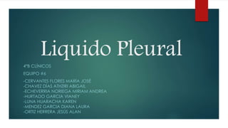 Liquido Pleural4°B CLÍNICOS
EQUIPO #6
-CERVANTES FLORES MARÍA JOSÉ
-CHAVEZ DÍAS ATHZIRI ABIGAIL
-ECHEVERRIA NORIEGA MIRIAM ANDREA
-HURTADO GARCIA VIANEY
-LUNA HUARACHA KAREN
-MENDEZ GARCIA DIANA LAURA
-ORTIZ HERRERA JESÚS ALAN
 
