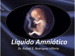 Líquido Amniótico
Dr. Rafael E. Rodríguez Villoria
 