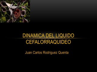 Juan Carlos Rodriguez Quenta
DINAMICA DEL LIQUIDO
CEFALORRAQUIDEO
 