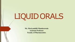 LIQUIDORALS
Ms. Mariyambibi Mandarawala
Assistant Professor
Faculty of Pharmaceutics
 