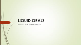 LIQUID ORALS
INDUSTRIAL PHARMACY-I
 