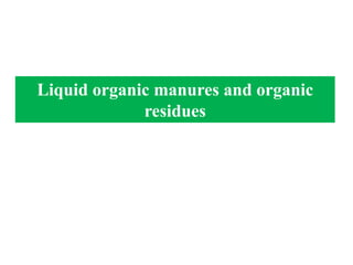 Liquid organic manures and organic
residues
 