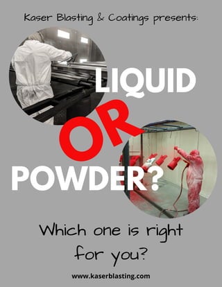 Which one is right
for you?
LIQUID
POWDER?
OR
www.kaserblasting.com
Kaser Blasting & Coatings presents:
 