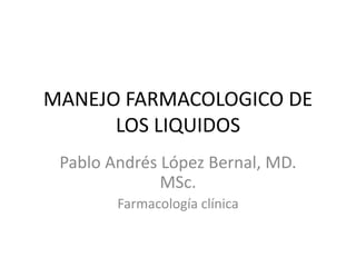 MANEJO FARMACOLOGICO DE
LOS LIQUIDOS
Pablo Andrés López Bernal, MD.
MSc.
Farmacología clínica
 