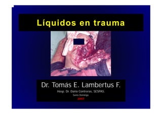 L íquidos en trauma




Dr. Tomás E. Lambertus F
D T á E L b t F.
    Hosp. Dr. Darío Contreras, SESPAS.
               Santo Domingo.
                   2007