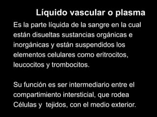 Líquido vascular o plasma
Es la parte líquida de la sangre en la cual
están disueltas sustancias orgánicas e
inorgánicas y...