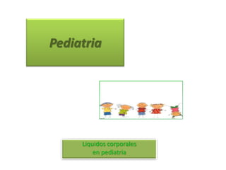 Pediatria




     Liquidos corporales
         en pediatria
 