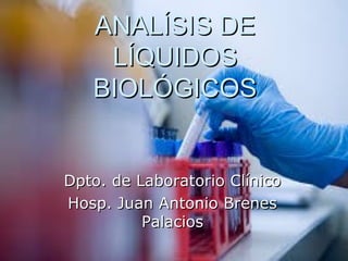 ANALÍSIS DEANALÍSIS DE
LÍQUIDOSLÍQUIDOS
BIOLÓGICOSBIOLÓGICOS
Dpto. de Laboratorio ClínicoDpto. de Laboratorio Clínico
Hosp. Juan Antonio BrenesHosp. Juan Antonio Brenes
PalaciosPalacios
 