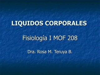 LIQUIDOS CORPORALES   Fisiología I MOF 208 Dra. Rosa M. Teruya B. 