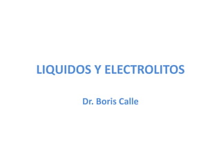 LIQUIDOS Y ELECTROLITOS
Dr. Boris Calle
 