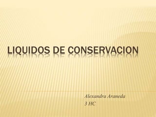 LIQUIDOS DE CONSERVACION
Alexandra Araneda
3 HC
 