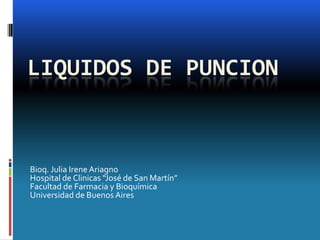 LIQUIDOS DE PUNCION

Bioq. Julia Irene Ariagno
Hospital de Clinicas “José de San Martín”
Facultad de Farmacia y Bioquímica
Universidad de Buenos Aires

 