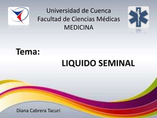 Tema:
LIQUIDO SEMINAL
Diana Cabrera Tacuri
Universidad de Cuenca
Facultad de Ciencias Médicas
MEDICINA
 