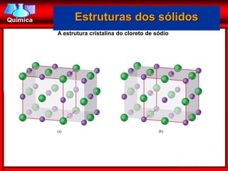 Estruturas dos sólidos
A estrutura cristalina do cloreto de sódio
 
