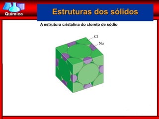 Estruturas dos sólidos
A estrutura cristalina do cloreto de sódio
 