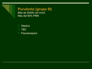 Purulento (grupo III)
Más de 50000 cel /mm3
Más del 90% PMN
 Séptica
 TBC
 Pseudosepsis
 